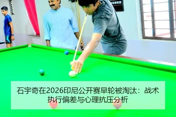 石宇奇在2026印尼公开赛早轮被淘汰：战术执行偏差与心理抗压分析