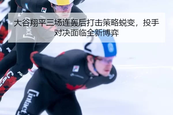 大谷翔平三场连轰后打击策略蜕变，投手对决面临全新博弈