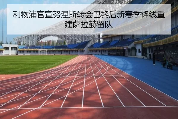 利物浦官宣努涅斯转会巴黎后新赛季锋线重建萨拉赫留队