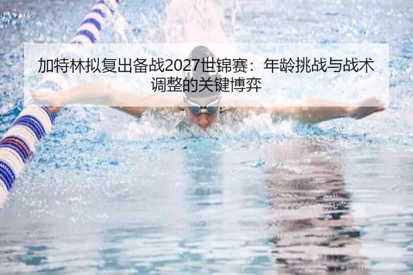 jia-te-lin-ni-fu-chu-bei-zhan-shi-jin-sai-nian-ling-tiao-zhan-yu-zhan-shu-tiao-zheng-de-guan-jian-bo-yi-2-653.jpg
