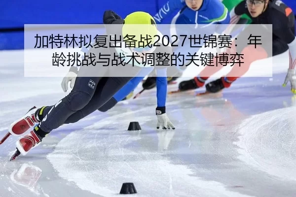 加特林拟复出备战2027世锦赛：年龄挑战与战术调整的关键博弈